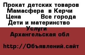 Прокат детских товаров “Мамасфера“ в Керчи › Цена ­ 500 - Все города Дети и материнство » Услуги   . Архангельская обл.